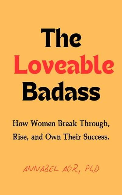 The Loveable Badass: How Women Break Through, Rise, and Own Their Success