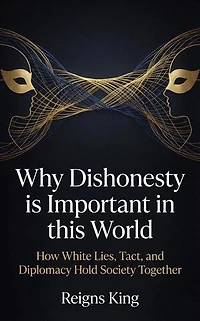 Why Dishonesty is Important in this World : How White Lies, Tact, and Diplomacy Hold Society Together