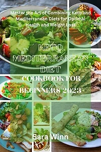 Keto mediterranean diet cookbook for beginners 2023: Master the art of combining keto and Mediterranean diet for optimal health and weight loss