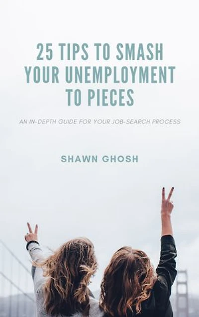 25 TIPS TO SMASH YOUR UNEMPLOYMENT TO PIECES: AN IN-DEPTH GUIDE FOR YOUR JOB-SEARCH PROCESS