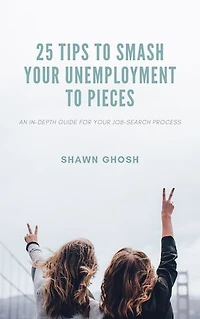 25 TIPS TO SMASH YOUR UNEMPLOYMENT TO PIECES: AN IN-DEPTH GUIDE FOR YOUR JOB-SEARCH PROCESS