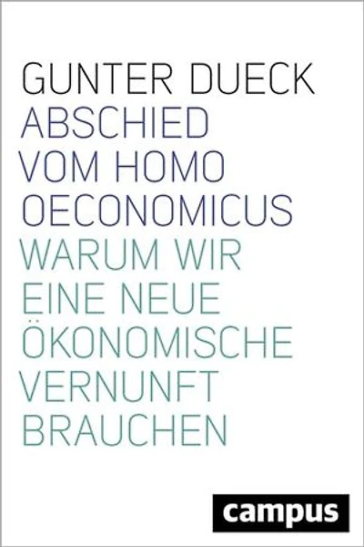 Abschied vom Homo Oeconomicus: Warum wir eine neue ökonomische Vernunft brauchen