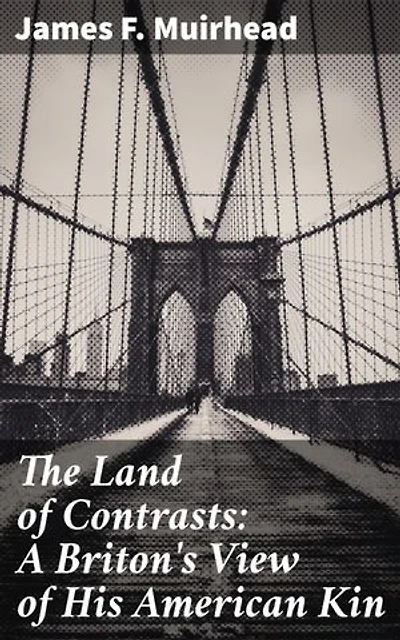 The Land of Contrasts: A Briton's View of His American Kin: Exploring Cultural Contrasts Across the Atlantic