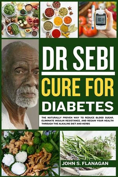 Dr Sebi Cure For Diabetes: The naturally proven way to reduce blood sugar, eliminate insulin resistance, and regain your health through the alkaline diet and herbs