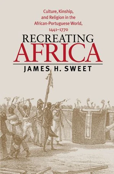 Recreating Africa: Culture, Kinship, And Religion The African-portuguese World, 1441-1770