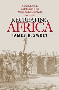 Recreating Africa: Culture, Kinship, And Religion The African-portuguese World, 1441-1770