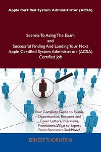 Apple Certified System Administrator (ACSA) Secrets To Acing The Exam and Successful Finding And Landing Your Next Apple Certified System Administrator (ACSA) Certified Job