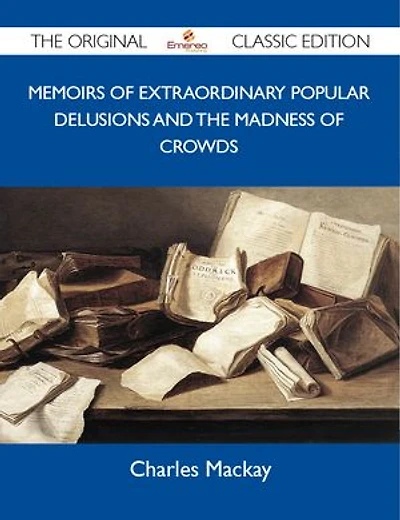 Memoirs Of Extraordinary Popular Delusions And The Madness Crowds - Original Classic Edition