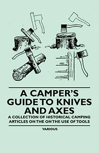 A Camper's Guide to Knives and Axes - Collection of Historical Camping Articles on the Use Tools