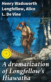 A dramatization of Longfellow's Hiawatha: Enriched edition. A spectacular drama in six acts
