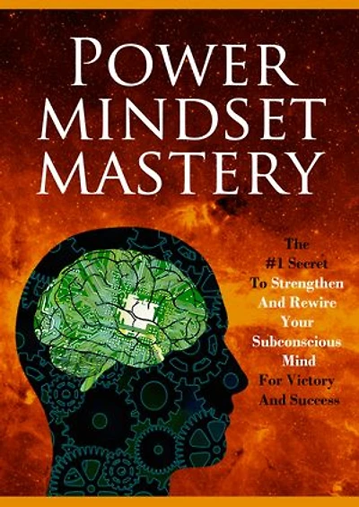 Power Mindset Mastery: The #1 Secret To Strengthen And Rewire Your Subconscious Mind For Victory And Success