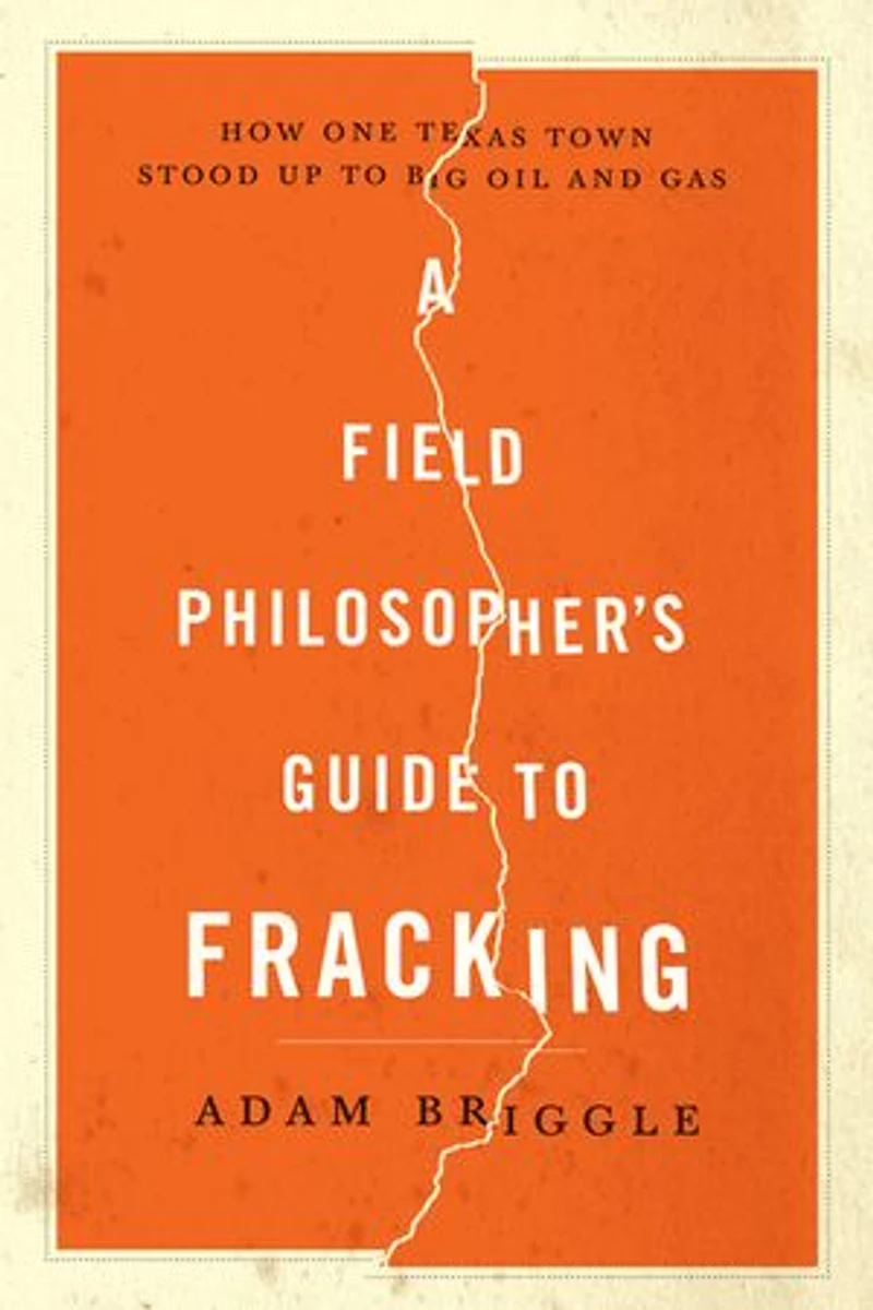 A Field Philosopher's Guide to Fracking: How One Texas Town Stood Up Big Oil and Gas