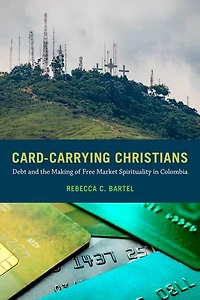 Card-Carrying Christians: Debt and the Making of Free Market Spirituality Colombia