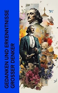 Gedanken und Erkenntnisse gro�er Denker: Biographien und Memoiren von Sokrates, Markus Aurelius, Leibniz, Spinoza, Kant, Rousseau, Nietzsche