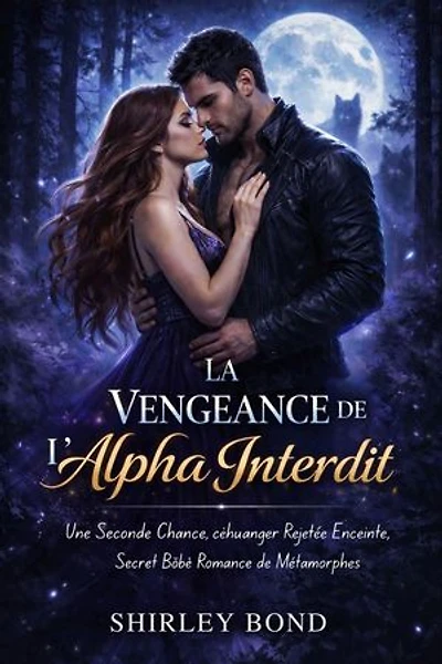 La Vengeance De L'alpha Interdit: Une seconde chance, une partenaire rejetée enceinte, un bébé secret, une romance métamorphe