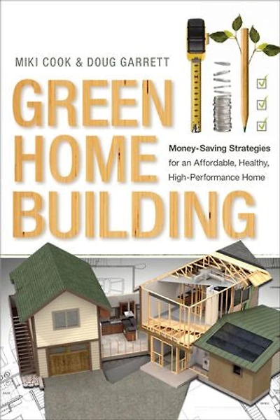 Green Home Building: Money-Saving Strategies for an Affordable, Healthy, High-Performance