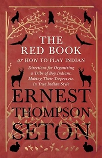 The Red Book or How To Play Indian - Directions for Organizing a Tribe of Boy Indians, Making Their Teepees etc. True Style