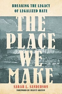 the Place We Make: Breaking Legacy of Legalized Hate