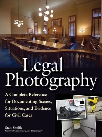 Legal Photography: A Complete Reference For Documenting Scenes, Situations, And Evidence Civil Cases
