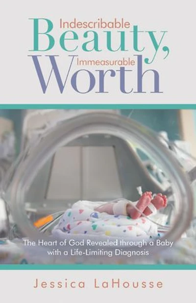Indescribable Beauty, Immeasurable Worth: The Heart of God Revealed Through a Baby with Life-Limiting Diagnosis