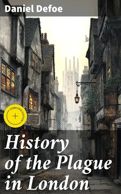 History of the Plague in London: Enriched edition. A Gripping Account of London's Devastating Plague Outbreak
