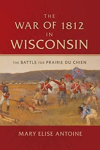 The War of 1812 Wisconsin: Battle for Prairie du Chien
