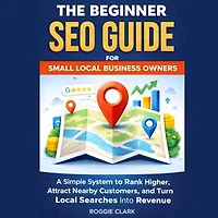 The Beginner SEO Guide for Small Local Business Owners: Rank Higher in Local Search, Attract Nearby Customers, and Grow Without Paid Ads
