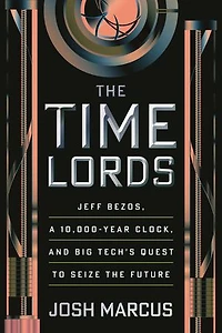 the Time Lords: Jeff Bezos, a 10,000-Year Clock, and Big Tech's Quest to Seize Future