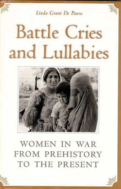 Battle Cries and Lullabies: Women War from Prehistory to the Present