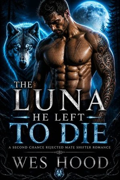 The Luna He Left to Die: A second chance rejected mate shifter romance