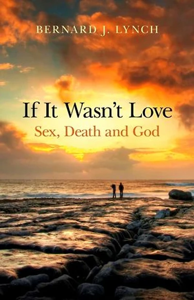 If It Wasn't Love: Sex, Death and God