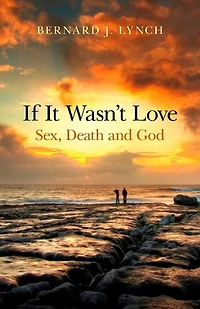 If It Wasn't Love: Sex, Death and God