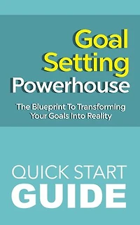 GOAL SETTING POWERHOUSE: QUICK START GUIDE