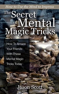 The Secret of Mental Magic Tricks: How To Amaze Your Friends With These Mental Magic Tricks Today !