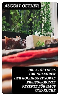 Dr A. Oetkers Grundlehren der Kochkunst sowie preisgekrönte Rezepte für Haus und Küche: Bereicherte Ausgabe.
