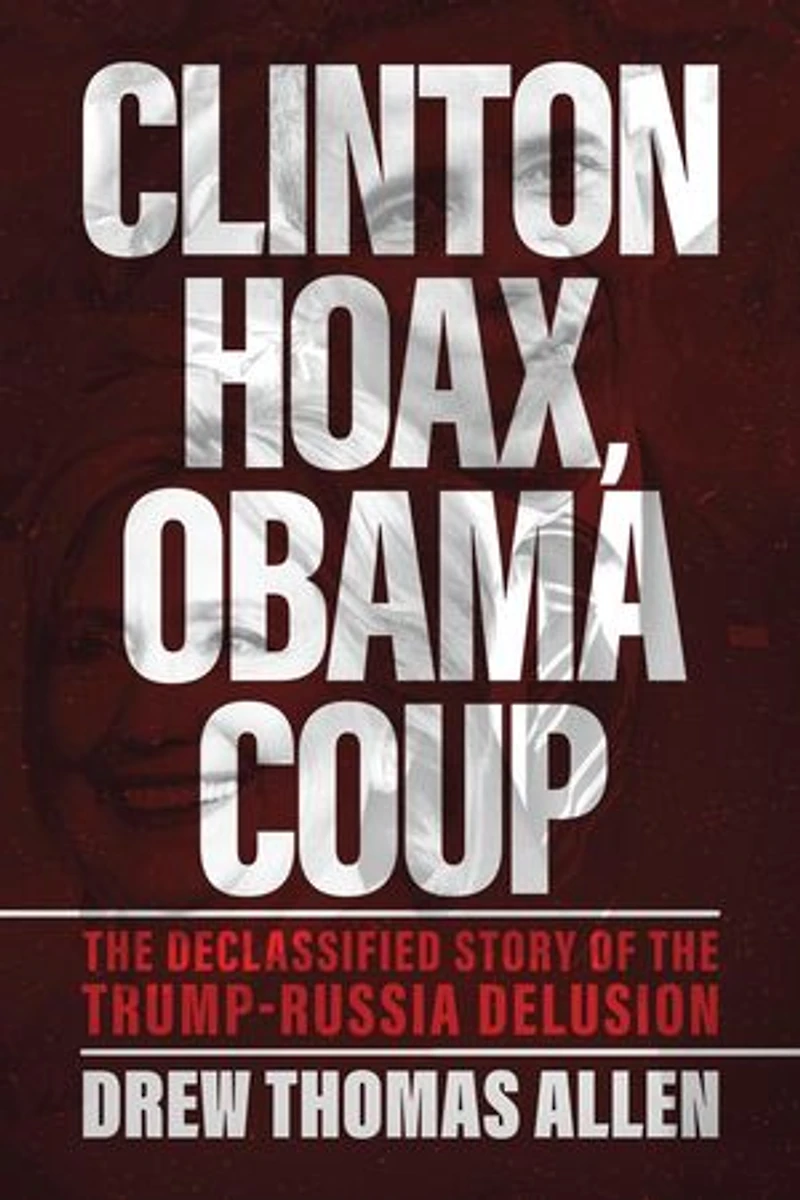 Clinton Hoax, Obama Coup: The Declassified Story of the Trump–Russia Delusion