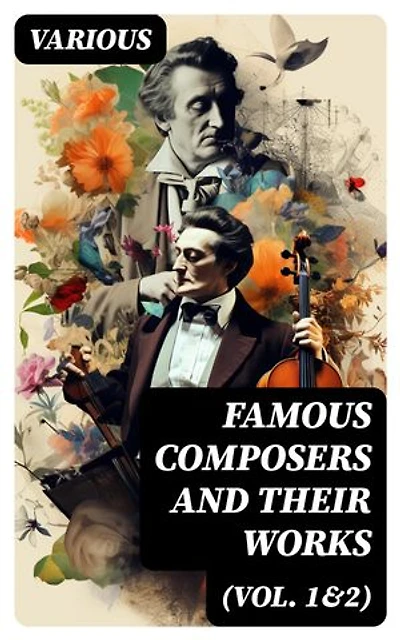 Famous Composers and Their Works (Vol. 1&2): Enriched edition. Biographies and Music of Mozart, Beethoven, Bach, Schumann, Strauss, Verdi, Rossini, Haydn, Franz…