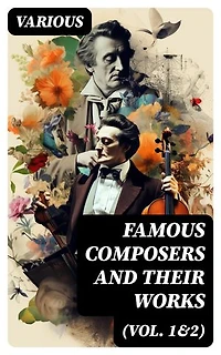 Famous Composers and Their Works (Vol. 1&2): Enriched edition. Biographies and Music of Mozart, Beethoven, Bach, Schumann, Strauss, Verdi, Rossini, Haydn, Franz…