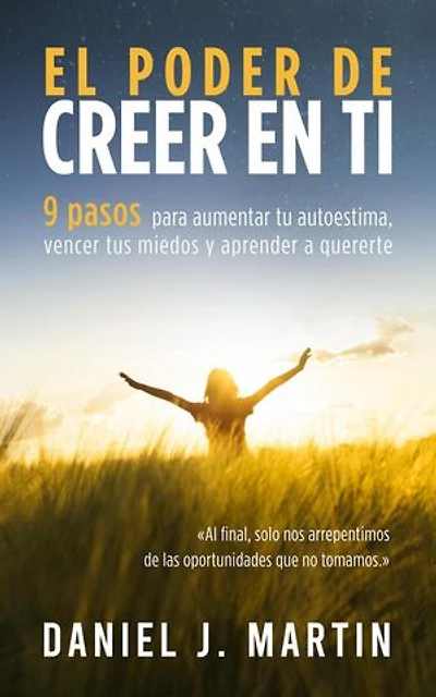 El poder de creer en ti: 9 pasos para aumentar tu autoestima, vencer tus miedos y aprender a quererte: Desarrollo personal y autoayuda