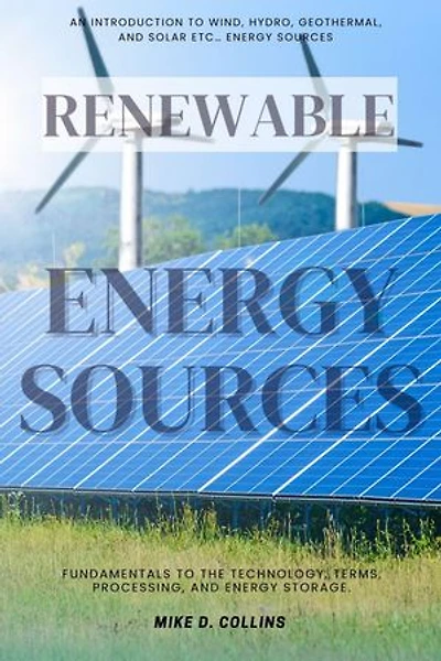 Renewable Energy Sources:::: An Introduction to Wind, Hydro, Geothermal, and Solar Etc… Energy Sources — Fundamentals to the Technology, Terms, Processing, and Energy Storage.