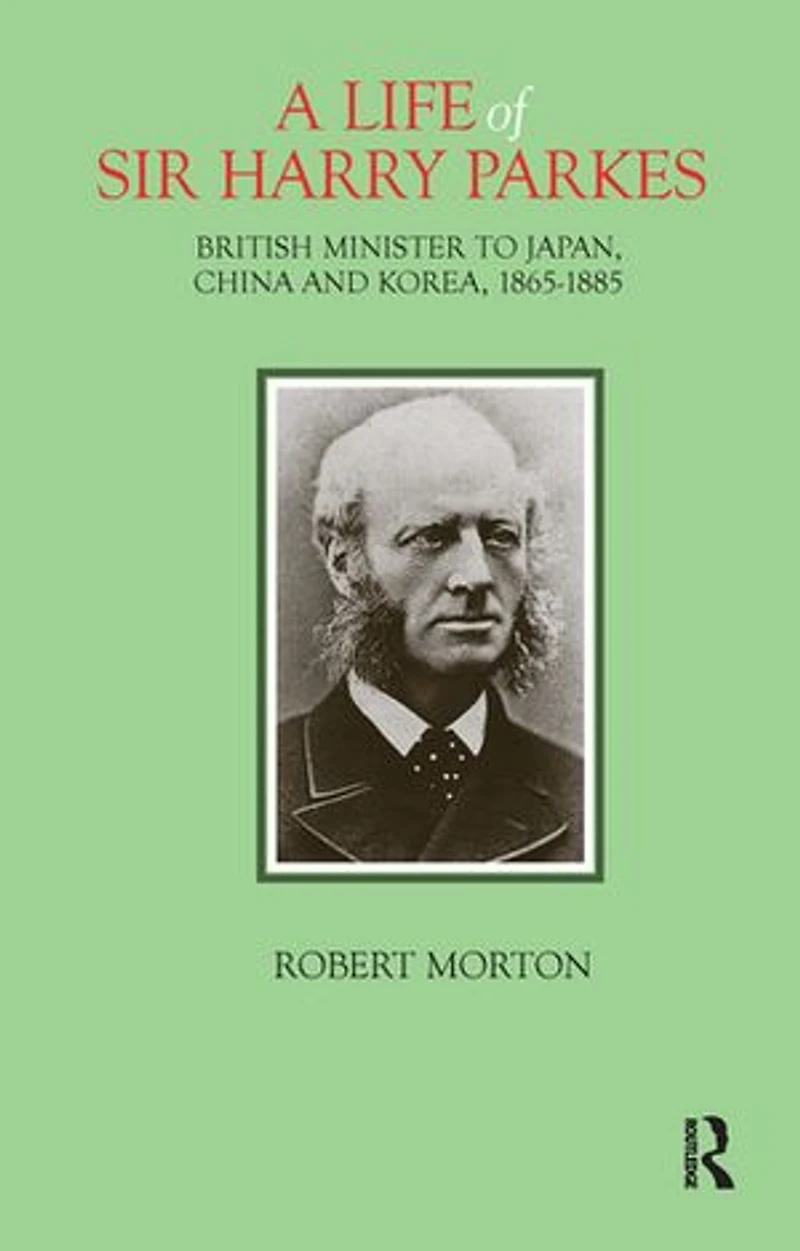 A Life of Sir Harry Parkes: British Minister to Japan, China and Korea, 1865-1885