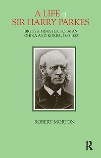 A Life of Sir Harry Parkes: British Minister to Japan, China and Korea, 1865-1885