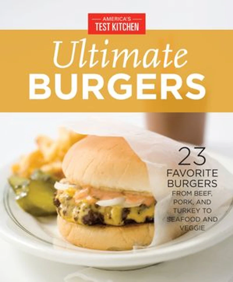 America's Test Kitchen Ultimate Burgers: 23 Favorite Burgers from Beef, Pork, and Turkey to Seafood and Veggie