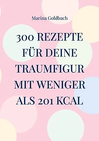 300 Rezepte für deine Traumfigur mit weniger als 201 kcal
