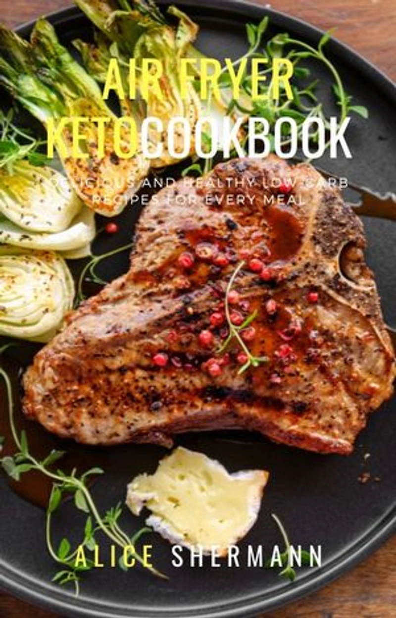 Air Fryer Keto Cook Book: Delicious and Healthy Low-Carb Recipe For Every Meal