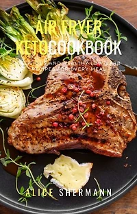Air Fryer Keto Cook Book: Delicious and Healthy Low-Carb Recipe For Every Meal