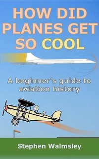 How Did Planes Get So Cool: A beginner’s guide to aviation history: Kids Flight School Series, #5