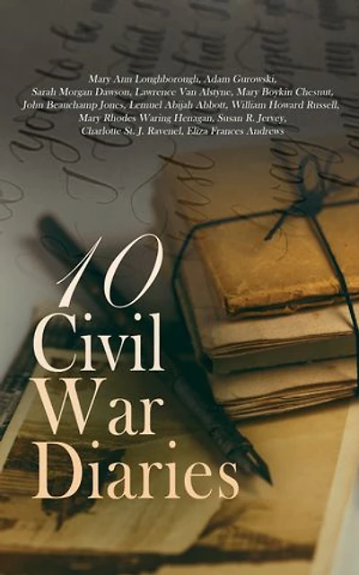 10 Civil War Diaries: The Diary of Adam Gurowski, A Diary from Dixie, Diary of an Enlisted Man, A Confederate Girl's Diary