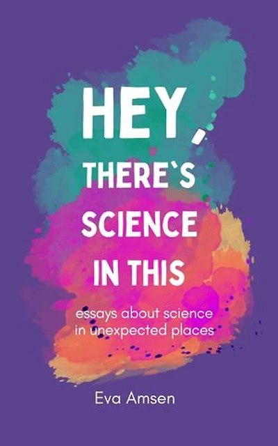 Hey, There's Science In This: Essays about science in unexpected places