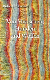 Von Menschen, Hunden und Wölfen: Essays, Satiren und Reflexionen
